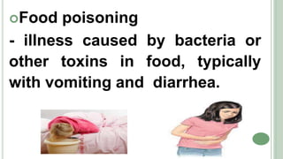 Food poisoning
- illness caused by bacteria or
other toxins in food, typically
with vomiting and diarrhea.
 