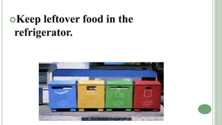Keep leftover food in the
refrigerator.
 