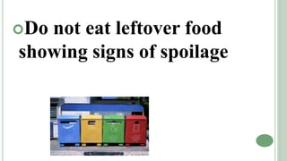 Do not eat leftover food
showing signs of spoilage
 