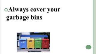 Always cover your
garbage bins
 