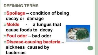 DEFINING TERMS
Spoilage – condition of being
decay or damage
Molds - a fungus that
cause foods to decay
Foul odor – bad odor
Disease-causing bacteria –
sickness caused by
bacterias
 