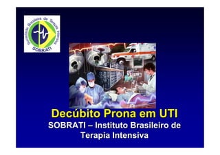 Decúbito Prona em UTI
SOBRATI – Instituto Brasileiro de
     Terapia Intensiva
 