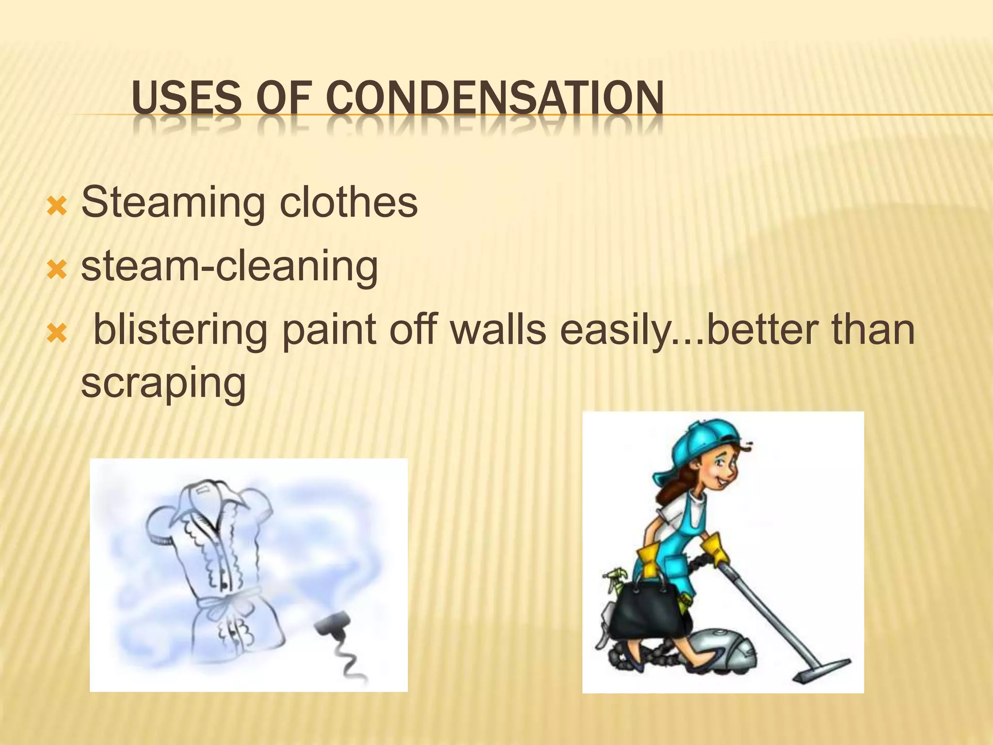USES OF CONDENSATION
 Steaming clothes
 steam-cleaning
 blistering paint off walls easily...better than
scraping
 