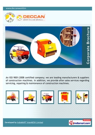 An ISO 9001:2008 certified company; we are leading manufacturers & suppliers
of construction machines. In addition, we provide after sales services regarding
servicing, repairing & maintenance of construction machines.
 