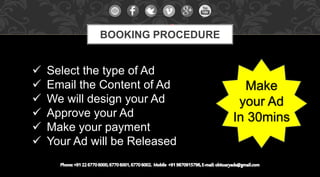 Select the type of Ad
 Email the Content of Ad
 We will design your Ad
 Approve your Ad
 Make your payment
 Your Ad will be Released
BOOKING PROCEDURE
Make
your Ad
In 30mins
 