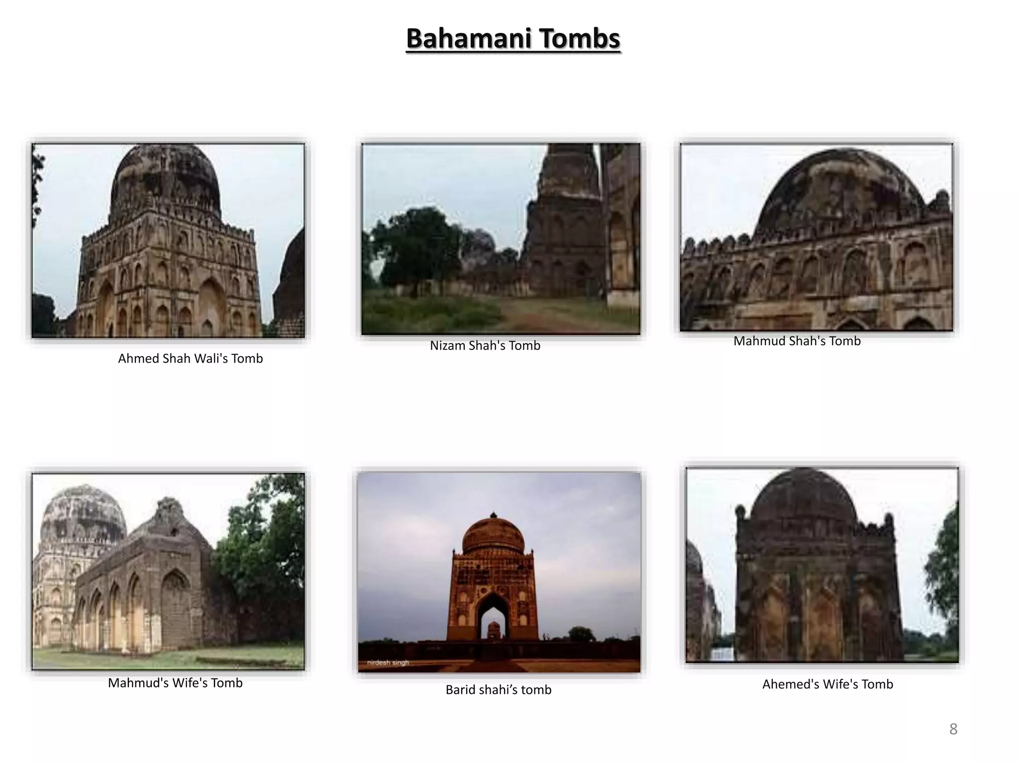 Bahamani Tombs
Ahmed Shah Wali's Tomb
Mahmud's Wife's Tomb Ahemed's Wife's Tomb
Mahmud Shah's TombNizam Shah's Tomb
Barid shahi’s tomb
8
 