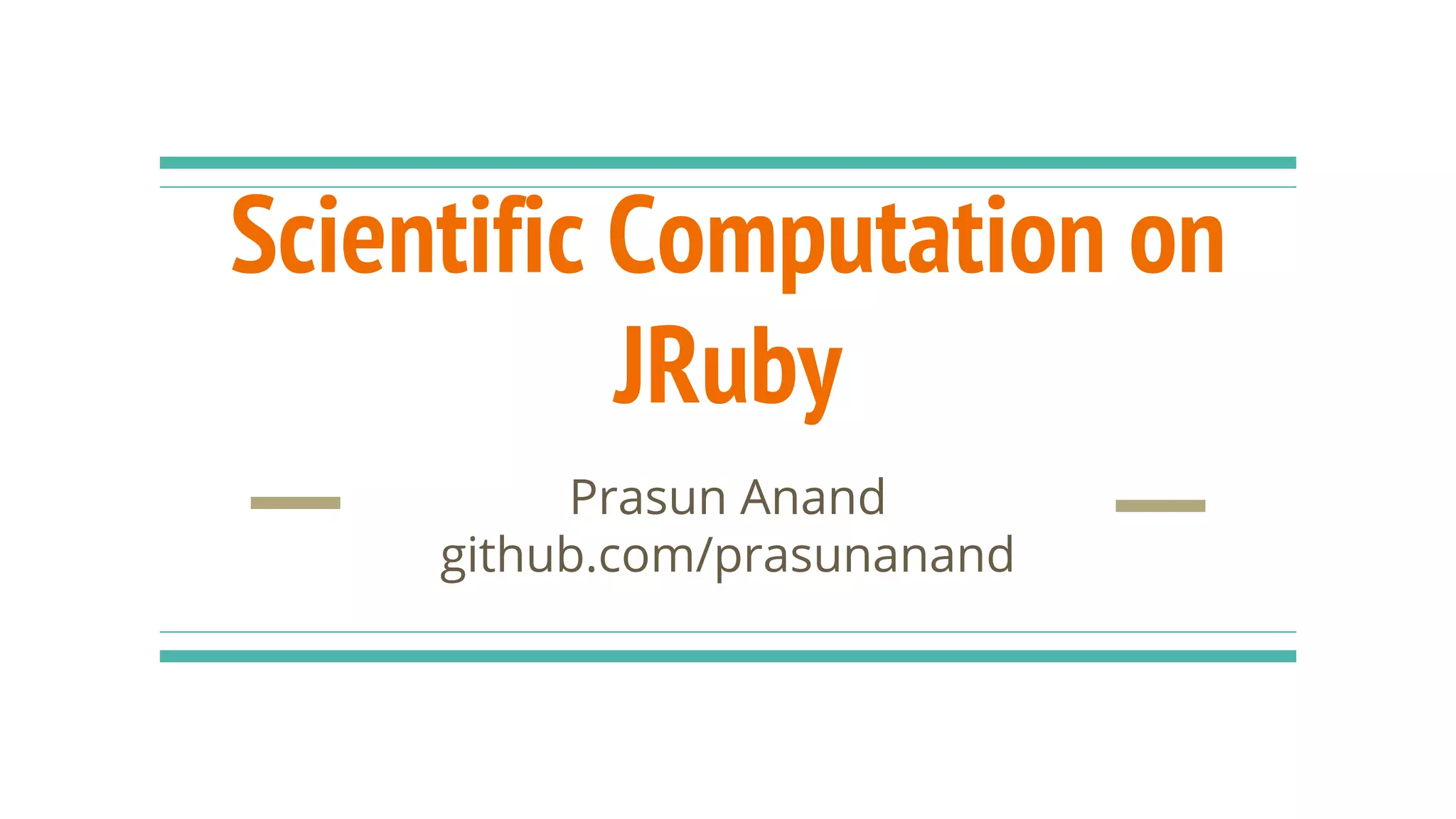Scientific Computation on JRuby Prasun Anand github.com/prasunanand 