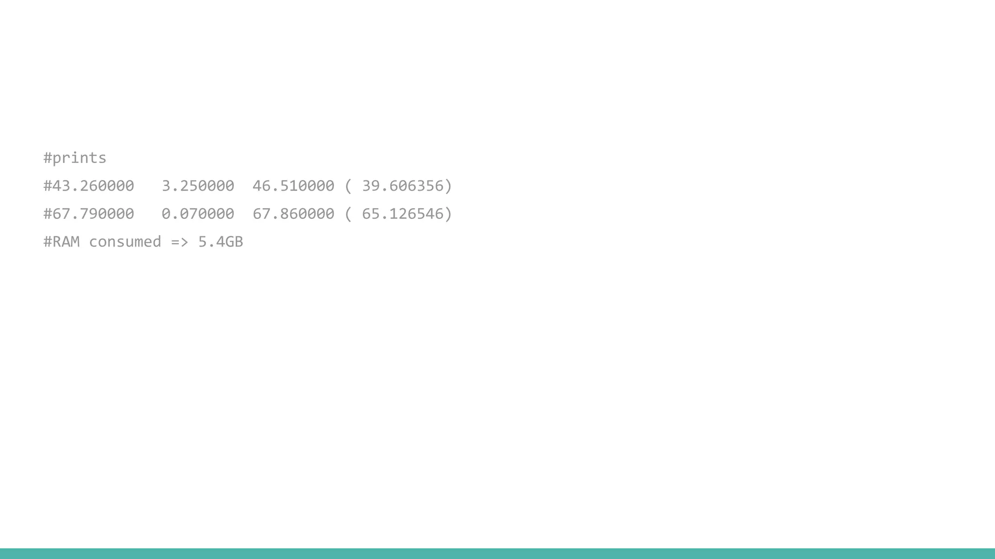 #prints #43.260000 3.250000 46.510000 ( 39.606356) #67.790000 0.070000 67.860000 ( 65.126546) #RAM consumed => 5.4GB 