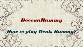 DeccanRummy
How to play Deals Rummy?
 