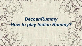 DeccanRummy
How to play Indian Rummy?
 