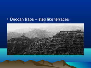 • Deccan traps – step like terraces
 