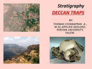 BY:
THOMAS CHINNAPPAN .A ,
M.SC.APPLIED GEOLOGY,
PERIYAR UNIVERSITY,
SALEM.
Stratigraphy
DECCAN TRAPS
 