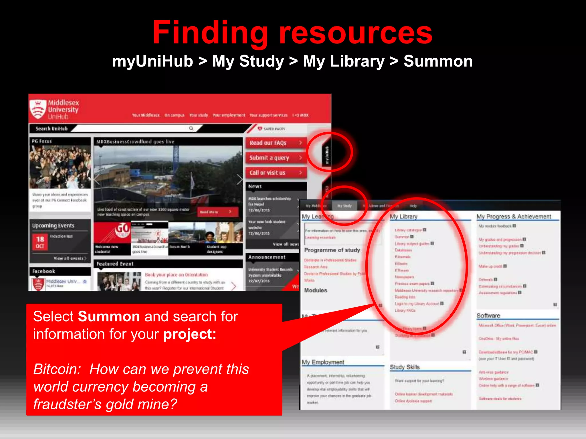 Finding resources
myUniHub > My Study > My Library > Summon
Select Summon and search for
information for your project:
Bitcoin: How can we prevent this
world currency becoming a
fraudster’s gold mine?
 