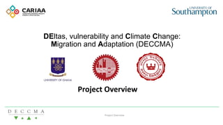 DEltas, vulnerability and Climate Change:
Migration and Adaptation (DECCMA)
Project Overview
Project Overview
 