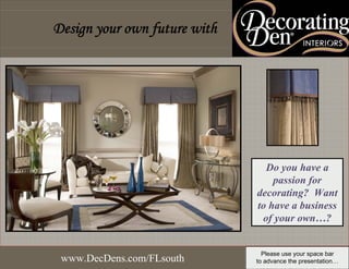 Design your own future with




                                Do you have a
                                  passion for
                              decorating? Want
                              to have a business
                               of your own…?


                                Please use your space bar
 www.DecDens.com/FLsouth      to advance the presentation…
 