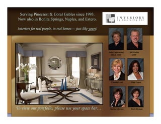 Serving Pinecrest & Coral Gables since 1993.
 Now also in Bonita Springs, Naples, and Estero.

Interiors for real people, in real homes— just like yours!




                                                             Judy Underwood   Cliff Welles
                                                               Allied ASID       ASID




                                                               Claudia Leah     Gina Lopez




To view our portfolio, please use your space bar…             Barbara Greco     Barb Hyman
 
