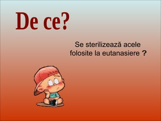 Dit-moi Pourquoi? De ce? Se sterilizează acele   folosite la eutanasiere  ? 