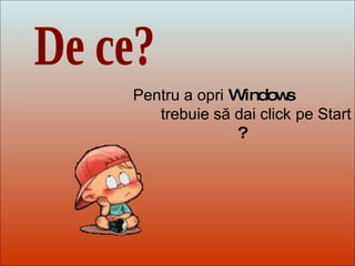 Dit-moi Pourquoi? De ce? Pentru a opri  Windows  trebuie să dai click   pe Start  ? 