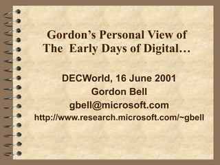 Gordon’s Personal View of The  Early Days of Digital… DECWorld, 16 June 2001 Gordon Bell [email_address] http://www.research.microsoft.com/~gbell 