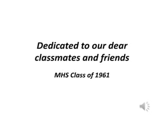 Dedicated to our dear classmates and friends MHS Class of 1961 