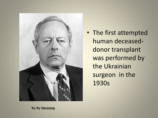 • The first attempted
human deceased-
donor transplant
was performed by
the Ukrainian
surgeon in the
1930s
Yu Yu Voronoy
 