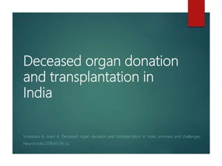 Deceased organ donation
and transplantation in
India
Srivastava A, mani A. Deceased organ donation and transplantation in india: promises and challenges.
Neurol india 2018;66:316-22.
 