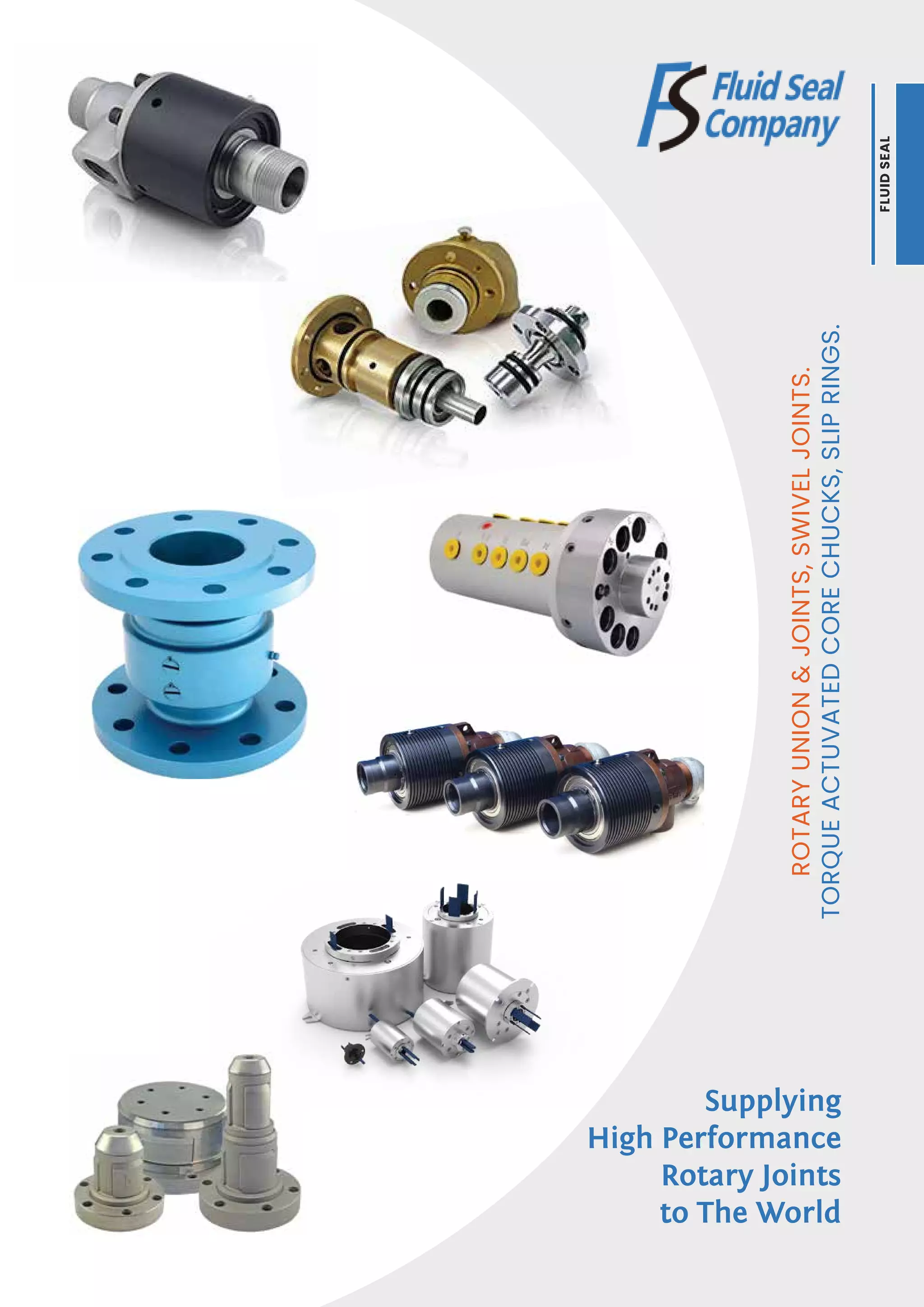 ROTARY
UNION
&
JOINTS,
SWIVEL
JOINTS.
TORQUE
ACTUVATED
CORE
CHUCKS,
SLIP
RINGS.
Supplying
High Performance
Rotary Joints
to The World
FLUID
SEAL
 