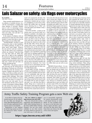 14
December 2011
                                                                             Features
                                                                           The Sentinel of the Caribbean
                                                                                                                                                                             El Morro
                                                                                                                                                                       Fort Buchanan



Luis Salazar on safety: six flags over motorcycles
By Luis Salazar                                needs to be mastered by all riders. The        So he took off on the trip and never went     nario with likely loss of steering control
Safety Office Contractor                       alternative to this is seen on the road as     above second gear. Imagine the trip it        and a potential fall. While wise use of
   Flags normally herald distinctive col-      motorcycles violently jerk up or down          must have been exhausting. On top of          the rear brake can create good exit strat-
ors, patterns, or symbolic devices. As a       on a straightaway or even worse as they        that he said that the gears when he shift-    egies to bad curves and traffic situations
verb the word denotes a condition that         buckle and wobble their way through            ed grinded and rattled. Have you seen         we should understand that the real pro-
raises attention if activated. Whether         curves. Knowing how to “flick” you             this before? Engine speed is the main in-     tagonist for sure stops is the front brake.
noun or verb it is interesting to know         wrist and control your throttle is truly a     dicator of shifting. High revving engines        Front Brakes tend to make some rid-
that your motorcycle has six flags. Good       song in itself.                                are yelling at the top of their gears for     ers wary. Simple reason is a riders myth
control and use of these flags will deter-        CLUTCH LEVER – Control of the               an upshift as well as motorcycles vio-        that they will go head over tea kettle if
mine your safety, style and dare I say         friction zone is an art all to itself. As a    lently jerking at slow speeds usually are     they use them. Front brakes need to be
survival while riding.                         beginner it probably is the hardest and        communicating to the rider the essential      used and as you practice either on the
   In the interest of solidarity with our      most challenging aspect or riding. New-        need to downshift. Perspective is the         road or track see how much dive, dis-
motorcycle let’s look once more at these       comers sometimes treat their clutch in         key word with the gear shift lever and        tance or time is incurred by using them
heralds of control that help us raise the      such a way that as soon as the motor-          each rider must develop the correct vi-       in controlled practice stops. Learn to
flag of safety over our riding skills.         cycle rolls from a start they go ahead         sion. Gear Shift Levers are not hammers       add different amounts of pressure so
    HANDLEBARS –At times I’ve seen             and release the clutch lever only to find      and must be treated in a synchronized         that you know how your bike will react
motorcyclists relate to their handlebars       that the bike stalls. Novice and expe-         way to avoid the grind, rattle or jerk-       in all situations. Practice by applying
as a fashion statement. To them it’s all       rienced riders need to understand that         ing of the motorcycle. As you correctly       some pressure first to your front brake
about “good” looks? Right? Whatever            the friction zone, yes the area where the      match engine speed to road speed you          and then adding rear brake pressure.
the case, ask how well can I control the       clutch begins to transmit power to the         will see that shifting gears will almost      As you gain full control of the brakes
way my bike steers? Can I countersteer         rear wheel and ends as the clutch is fully     fall into place by providing just a small     on your motorcycle. Practice on good
without any obstacles? Yeah that thing         engaged, is not controlled by speed but        amount of pressure with your left foot.       clean surfaces before you take it to the
I’ve seen other riders do. When they           much more by intelligent application of        Don’t ever force the shift and if you ever    road. Don’t forget that full application
press left or right on their handlebars        finger pressure. This pressure can work        are rewarded with the proverbial clang,       of brakes should only be done straight
the motorcycle will lean towards the di-       for us in two ways. As we accelerate it        grind or are met with resistance as you       up and not in turns or leans.
rection pressed. Handlebars need to be         can help us smoothly shift gears. The in-      shift, practice making the shift at differ-      With experience you will note that
treated as a pressure sensitive device that    verse is also true as the clutch lever can     ent speeds to see if you receive a better     riding a motorcycle can be quite diverse
help steer, control lean and make our          also be used to downshift smoothly and         message. As you achieve smooth effort-        and we can achieve good safe behavior
ride fun, exciting and safe.                   decelerate the motorcycle. Try it next         less shifts, know you are well on your        using various techniques. Many riding
   THROTTLE – The primary creator of           time you are in a safe practice area and       way.                                          variables need to be managed; different
time and space for the motorcyclist on         develop a personal pace for better con-            BRAKES (Front & Rear) – It is im-         input controls have to be worked simul-
the highway. Proficient use of the throt-      trol of the friction zone.                     portant to note that on a motorcycle we       taneously and diverse dynamics that af-
tle will help create the necessary envi-          GEAR SHIFT LEVER –It behooves               have one throttle and two brakes. Ever        fect motorcycle stability all tend to dem-
ronment leading to the positive side of        all riders to understand the use of this le-   wonder why this is? Many motorcycle           onstrate the need for increasing both
safety. It will help you define and create     ver. Is it easily reachable with your foot?    riders tell me that their main relation-      experiential as well as technical knowl-
a rolling space cushion needed to survive      Can you comfortably slide your foot            ship with these life savers is limited to     edge of the inputs that control our mo-
ongoing traffic challenges. Most riders        underneath the lever to be able to up-         the aft brake only, leaving the front one     torcycle. Managing this trifecta of driv-
tend to look at their throttle as a tool to    shift? I remember a friend many years          untouched. Rear brakes are great and          ing, braking and lateral forces so that in
accelerate from point A to point B. If         ago telling me that the first time he rode     can be used to achieve different objec-       the long we win at life and survival. Bet-
that is your case, look again. You can         his Yamaha 650 was after he bought it          tives. However we should be careful to        tering our technical knowledge, increas-
also decelerate and this can be used as        and took it on a ride from San Juan to         understand that at most rear brakes will      ing our maneuvering effectiveness and
a means of preemptive braking helping          Isabela. Being new to motorcycles he           provide a total of 30% of our total brak-     furthering our control on these Six Flags
the rider shorten the reaction time used       did not know much about the sequential         ing force. If we try to increase braking      needs to become a prime directive for
for actual braking. Smooth acceleration        gear pattern of most bikes but had been        performance by adding additional pres-        every motorcycle rider. As always stay
and deceleration is a basic technique that     told where first, neutral and second was.      sure then we end up in a wheel lock sce-      safe and let me know how it went.



    Army Traffic Safety Training Program gets a new Web site
       In an effort to improve the reg-          The new address is https://           you in successfully registering
    istration process for all soldiers,       apps.imcom.army.mil/AIRS                 for courses electronically using
    the new Web site through the                 This site will provide on-line        a web based browser or smart
    Army IMCOM Registration Sys-              registration and management of           phone. To view available cours-
    tem will make registration for all        traffic safety training courses for      es, log on to the link above and
    courses easier to accomplish.             the Army Traffic Safety Training         select a region and then a garri-
       Registration is now required           Program. You can view course             son from the drop down menu.
    for all driving courses as well as        calendars to see what courses            From there just choose the date
    for Motorcycle Safety Founda-             are being offered at garrisons in        of the course and register.
    tion courses.                             your local area. It will also aid

                           https://apps.imcom.army.mil/AIRS
 