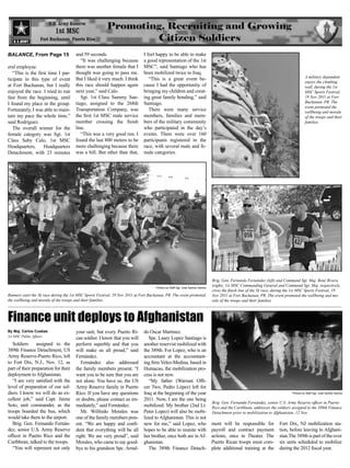 BALANCE, From Page 15                  and 59 seconds.                        I feel happy to be able to make
                                          “It was challenging because         a good representation of the 1st
eral employee.                         there was another female that I        MSC”, said Santiago who has
   “This is the first time I par-      thought was going to pass me.          been mobilized twice to Iraq.
                                                                                                                                                                                       A military dependent
ticipate in this type of event         But I liked it very much. I think         “This is a great event be-
                                                                                                                                                                                       enjoys the climbing
at Fort Buchanan, but I really         this race should happen again          cause I had the opportunity of                                                                           wall, during the 1st
enjoyed the race. I tried to run       next year,” said Calo.                 bringing my children and creat-                                                                          MSC Sports Festival,
fast from the beginning, until            Sgt. 1st Class Sammy San-           ing great family bonding,” said                                                                          19 Nov 2011 at Fort
I found my place in the group.         tiago, assigned to the 268th           Santiago.                                                                                                Buchanan, PR. The
                                                                                                                                                                                       event promoted the
Fortunately, I was able to main-       Transportation Company, was               There were many service                                                                               wellbeing and morale
tain my pace the whole time,”          the first 1st MSC male service         members, families and mem-                                                                               of the troops and their
said Rodriguez.                        member crossing the finish             bers of the military community                                                                           families.
   The overall winner for the          line.                                  who participated in the day’s
female category was Sgt. 1st              “This was a very good run. I        events. There were over 160
Class Saby Calo, 1st MSC               found the last 800 meters to be        participants registered in the
Headquarters,      Headquarters        more challenging because there         race, with several male and fe-
Detachment, with 23 minutes            was a hill. But other than that,       male categories.




                                                                                                                               Brig. Gen. Fernando Fernández (left) and Command Sgt. Maj. René Rivera
                                                                                     Photos by Staff Sgt, José Santos Santos
                                                                                                                               (right), 1st MSC Commanding General and Command Sgt. Maj. respectively,
                                                                                                                               cross the finish line of the 5k race, during the 1st MSC Sports Festival, 19
Runners start the 5k race during the 1st MSC Sports Festival, 19 Nov 2011 at Fort Buchanan, PR. The event promoted             Nov 2011 at Fort Buchanan, PR. The event promoted the wellbeing and mo-
the wellbeing and morale of the troops and their families.                                                                     rale of the troops and their families.



Finance unit deploys to Afghanistan
By Maj. Carlos Cuebas                  your unit, but every Puerto Ri-        do Oscar Martinez.
1st MSC Public Affairs
                                       can soldier. I know that you will         Spc. Lasey Lopez Santiago is
   Soldiers assigned to the            perform superbly and that you          another reservist mobilized with
389th Finance Detachment, US           will make us all proud,” said          the 389th. For Lopez, who is an
Army Reserve-Puerto Rico, left         Fernández.                             accountant at the accountant-
to Fort Dix, N.J., Nov. 12, as            Fernández also addressed            ing firm Velez-Medina, based in
part of their preparation for their    the family members present. “I         Humacao, the mobilization pro-
deployment to Afghanistan.             want you to be sure that you are       cess is not new.
   “I am very satisfied with the       not alone. You have us, the US            “My father (Warrant Offi-
level of preparation of our sol-       Army Reserve family in Puerto          cer Two, Pedro López) left for
diers. I know we will do an ex-        Rico. If you have any questions        Iraq at the beginning of the year                                                               Photos by Staff Sgt, José Santos Santos

cellent job,” said Capt. Jaime         or doubts, please contact us im-       2011. Now, I am the one being
                                                                                                                               Brig. Gen. Fernando Fernández, senior U.S. Army Reserve officer in Puerto
Soto, unit commander, as the           mediately,” said Fernández.            mobilized. My brother (2nd Lt.                   Rico and the Caribbean, addresses the soldiers assigned to the 389th Finance
troops boarded the bus, which             Mr. Wilfredo Morales was            Peter Lopez) will also be mobi-                  Detachment prior to mobilization to Afghanistan, 12 Nov.
would take them to the airport.        one of the family members pres-        lized to Afghanistan. This is not
   Brig. Gen. Fernando Fernán-         ent. “We are happy and confi-          new for me,” said Lopez, who                     ment will be responsible for           Fort Dix, NJ mobilization sta-
dez, senior U.S. Army Reserve          dent that everything will be all       hopes to be able to reunite with                 payroll and contract payment           tion, before leaving to Afghani-
officer in Puerto Rico and the         right. We are very proud”, said        her brother, once both are in Af-                actions, once in Theater. The          stan.The 389th is part of the over
Caribbean, talked to the troops.       Morales, who came to say good-         ghanistan.                                       Puerto Rican troops must com-          six units scheduled to mobilize
   “You will represent not only        bye to his grandson Spc. Arnal-           The 389th Finance Detach-                     plete additional training at the       during the 2012 fiscal year.
 