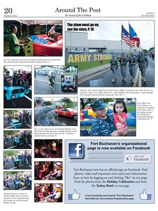 20
December 2011
                                                                   Around The Post
                                                                                The Sentinel of the Caribbean
                                                                                                                                                                                           El Morro
                                                                                                                                                                                     Fort Buchanan




                                                                                   The show must go on,
                                                                                   see the story, P. 19




Spc. Jerry Vang of the Veterinary Treatment Facility operates a mechanical
bull ride during the Fantasyland Holiday Celebration Dec. 9.




                                                                                                   Members of the Antilles High School Junior Reserve Officers Training Corps, Cadet 2nd Lt. José
                                                                                                   González, Cadet 1st Lt. Jeffrey Sánchez Jr., Cadet Staff Sgt. Marcos Santiago Jr., Cadet Staff Sgt.
                                                                                                   Mario Rentería lead the parade carrying the colors Dec. 9.



                                                                                                                                                                                Petty Officer 2nd
                                                                                                                                                                                Class Gilmore Con-
                                                                                                                                                                                suelo has his daughter
                                                                                                                                                                                Ysabel blow a kiss to
                                                                                                                                                                                the camera during
                                                                                                                                                                                Fort Buchanan’s
                                                                                                                                                                                Fantasyland Holiday
                                                                                                                                                                                Celebration Dec. 9.




                                        Sgt. 1st Class Mary Sastre, her husband Staff Sgt. Jason
                                        Sastre both with the San Juan recruiting battalion watch
                                        the parade from the side of the road Dec. 9 with their
                                        children Natalie and Jason Jr.



                                                                                                             Fort Buchanan’s organizational
                                                                                                            page is now available on Facebook




                                                                                           Fort Buchanan now has an official page on Facebook. Find
                                                                                            photos, video and important news and event information
                                                                                           from us here by logging on and clicking “like” on our page.
                                                                                            Find the photos from the Holiday Celebration and from
                                                                                                         the Turkey Bowl on our page.

Adriana Filomeno, a student at
Antilles Middle School, surprises                                                                        From Facebook.com Search “Fort Buchanan”
onlookers as she transforms using                                                                        then find our Government Organization page.
the costume she wore during the
Holiday Parade.
 
