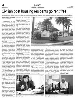 4
December 2011
                                                                                       News
                                                                               The Sentinel of the Caribbean
                                                                                                                                                                                    El Morro
                                                                                                                                                                              Fort Buchanan




Civilian post housing residents go rent free
Invoice delivery delays prevent civilians on post from paying rent; housing office advises residents to be prepared to pay back-rent
Story and photos by Luis Delgadillo   concern at the moment, the
Fort Buchanan Public Affairs
                                      most common concern is the
                                      condition of the homes.
   If something is too good              “Our units are old and thus
to be true then it is probably        they require more maintenance
false. Such is the case with          than normal modern units,” he
civilian housing residents go-        said.
ing rent-free in November                Here too, Ortega and deci-
and December. According to a          sion makers for the garrison
memo released by the housing          are charting a course to address
office, delays in invoice deliv-      the aging infrastructure of the
ery, which have been occur-           Coconut Grove and Las Coli-
ring for some residents since         nas housing areas. Looking at
the beginning of the fiscal year,     best courses of action in order
are resulting in civilian on-post     to implement the Army’s Resi-
residents from being billed for       dential Community Initiative.
their rent. The problem does             According to the program’s
not affect service members liv-       Web site, “RCI is a critical
ing on post.                          component of the Army’s effort
   According to the memo, “the        to eliminate inadequate hous-
Directorate of Public Works           ing through public-private part-
and the Resource Management           nerships and award contracts
Office are working with DFAS          to eliminate inadequate family          Fort Buchanan has two housing areas, Coconut Grove pictured above and Las Colinas.
to solve this situation as soon       housing in the U.S.”
as possible.” Keeping tabs on            Locally, the program is al-          assessment conducted in 2007              For support to off post resi-      an, off-post, the housing ser-
the situation is acting Housing       ready underway with a target            determined that there was a            dents the housing division’s          vices office helps more than
Manager, Jose Ortega, who is          date of 2017 for new housing at         need for 86 housing units. “this       housing services section assists      service members or civilians.
the point of contact for the is-      Fort Buchanan.                          (new) assessment might vali-           with the locating and connects        This includes reviewing lease
sue.                                     “This is a DoD-wide initia-          date that number or it might in-       property managers with poten-         agreements, inspecting off-post
   “The housing office does           tive for which we are conduct-          crease it,” said Ortega.               tial occupants.                       housing for suitability, and pro-
very important things to sup-         ing a housing assessment and               As with this issue the hous-           “No uniformed Soldier              viding resources to investigate
port the quality of life of Sol-      there will be a joint housing as-       ing office is prepared to help         should go anywhere else before        the purchase of property here in
diers and because of Fort Bu-         sessment for the RC initiative          service members, civilians and         going to the housing services         Puerto Rico.
chanan’s uniqueness of having         from 5 to 9 December, with              their families with a multitude        office,” said Ortega.                   “We brief the Soldiers about
a large workforce, civilian           the intent to build new hous-           of issues relating to their qual-         When Soldiers seek off-post        Fort Buchanan, we explain ev-
workforce, we have … 50 per-          ing with the up to date DoD             ity of life in housing units on        housing Reinaldo Abraham,             erything about Fort Buchanan
cent of our housing residents         standards,” he said. A housing          post or in Army housing off            housing management special-           and the main question is where
who are civilians, DoD (De-           assessment helps the garrison           post.                                  ist helps facilitate their search     they want to live, off-post or
partment of Defense) civil-           understand how many units                  One of offices main under-          and manages the relationship          on-post,” said Abraham.
ians,” said Ortega.                   will actually be required; cur-         takings is working with Sol-           between the landlord and the            Abraham who has worked
   The memo continues, “be-           rently there are 90 housing             diers or installation civilians on     service member. Though there          in the housing services office
cause of a change to the Army         units at Fort Buchanan. Ortega          transportation agreements who          are less a hundred occupied
Financial systems, the Defense        said that the previous housing          decide to live off post.               housing units on Fort Buchan-          HOUSING Page 7
Finance and Accounting Ser-
vice, DFAS, is currently unable
to process rent payments from
civilians.”
   Residents are advised to set
aside their normal rent pay-
ments because they will most
likely be billed for their rent
all at one time according to the
memo.
   Ortega said that arriving at
a solution quickly was of the
highest priorities for members
of the garrison staff from the
Resource Management office,
the Directorate of Public Works
and the Command Group.                Stephanie Acosta, housing services coordinator for the Directorate of Public   Reinaldo Abraham, housing management specialist with the Directorate of
   While the rental issue is of       Works’ Housing Division.                                                       Public Works’ Housing Division.
 
