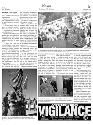 El Morro
Fort Buchanan
                                                                                News
                                                                        The Sentinel of the Caribbean                                                                      December 2011
                                                                                                                                                                                        5
CHANGE, From Page 1                  and transform it into a world-
                                     class organization focused on
same, and that’s where we get        our customers. The customers
our inspiration.”                    are our Soldiers and their Fami-
  Lynch, the only commander          lies and our retirees.”
IMCOM has known, was quick              He cited the 120,000 people
to thank Odierno for his men-        who make up IMCOM.
torship.                                “We are grateful for the
  “I’ve been blessed in my 35        dedicated Army civilians and
years of uniformed service,”         contractors that have made IM-
Lynch said. “One of the top          COM such a large success,”
… blessings is my relationship       Odierno said. “In short, the
with Ray Odierno.”                   IMCOM team has been and
  Odierno thanked Lynch for          will remain a key ingredient in
a career well done, capped by        our ability to protect and sus-
the complex move of an Army          tain combat forces around the
command from the nation’s            world. I thank each and every
capital to the heart of South        member of IMCOM for your
Texas.                               untiring effort and commitment
  “Lt. Gen. Rick Lynch has           to our Soldiers, their Families
served selflessly in our Army        and the Army.”
with extraordinary distinction          Odierno commended Lynch
for nearly 35 years,” Odierno        for embodying words like                                                                                                                Photos by Luke Elliot
said. “He’s devoted his career       courage, confidence, candor        Lt. Gen. Michael Ferriter delivers remarks on Nov. 17, 2011, after assuming command of the Installation Manage-
to taking care of Soldiers and       and compassion.                    ment Command from Lt. Gen. Rick Lynch at Fort Sam Houston, Texas.
their Families. I have watched          “In your 35-plus years, you     wife, Sarah, for her dedication        ing their needs and helped the             the passing of the responsibility
Rick for years, always step          have made history,” Odierno        to the mission.                        Army improve its services.                 of IMCOM command sergeant
forward, raise his right hand,       told Lynch. “You have lived           “Sarah has been serving                “I could go on and on, but              major from Command Sgt.
and say ‘Put me in. I want the       in the arena and you have ex-      alongside Rick every step of           the bottom line is that Sarah              Maj. Neil Ciotola to Command
toughest job. I want the tough       celled inside that arena. Thank    the way,” Odierno said. “She’s         has selflessly given of herself            Sgt. Maj. Donald Felt. Felt, top
jobs and I’ll make it work. I’ll     you for your steadfast dedica-     dedicated herself to our Sol-          to the Army, to our Families               noncommissioned officer for
make it happen.’                     tion and loyal service to our      diers and Families. Whether            and to our nation. Sarah, you              the IMCOM Central Region,
  “We thought he was the per-        Soldiers and our nation.”          it be leading [Family Readi-           are a true American patriot and            will serve until the scheduled
fect person to lead IMCOM               Odierno applauded Lynch’s       ness Groups] or working with           hero. We want to thank you for             arrival of Command Sgt. Maj.
                                                                        the Families of fallen Soldiers,       all you’ve done and sacrificed             Earl L. Rice.
                                                                        Sarah has met and listened to          throughout the years for our                  “I want to personally recog-
                                                                        the Gold Star Families to as-          Army.”                                     nize Command Sgt. Maj. Neil
                                                                        sess how the Army was meet-               The ceremony also marked                Ciotola,” Odierno said. “He
                                                                                                                                                          was side by side with me for
                                                                                                                                                          15 months in Iraq when I was
                                                                                                                                                          the multi-national corps com-
                                                                                                                                                          mander probably during the
                                                                                                                                                          most difficult time there was
                                                                                                                                                          in Iraq. And frankly, I couldn’t
                                                                                                                                                          have done it without him. We
                                                                                                                                                          were merged at the hip. We
                                                                                                                                                          were merged in our own minds
                                                                                                                                                          with each other.
                                                                                                                                                             “There is no other finer NCO,
                                                                                                                                                          no other noncommissioned of-
                                                                                                                                                          ficer I would have liked by my
                                                                                                                                    Photos by Tim Hipps
                                                                                                                                                          side than Neil Ciotola. He’s
                                                                                                                                                          a Soldier’s Soldier, a combat
                                                                        Lt. Gen. Rick Lynch delivers remarks on Nov. 17, 2011, at Fort Sam Houston,
                                                                        Texas, after passing command of the Installation Management Command to
                                                                                                                                                          leader, and the epitome of a
                                                                        Lt. Gen. Michael Ferriter.                                                        command sergeant major.”




On Nov. 17, 2011. Lt. Gen. Michael Ferriter assumed command of the
Installation Management Command from Lt. Gen. Rick Lynch at Fort Sam
Houston, Texas.
 