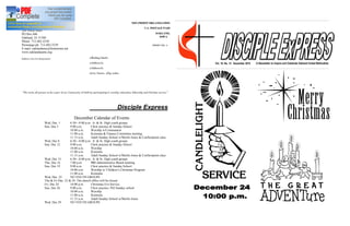 OAKLAND UNITED METHODIST                                                                              NON-PROFIT ORGANIZATION
CHURCH                                                                                                           U.S. POSTAGE PAID
200 North Main
PO Box 606                                                                                                                  OAKLAND,
Oakland, IA 51560                                                                                                             IOWA
Phone: 712-482-5530
Parsonage ph. 712-482-5539                                                                                               PERMIT NO. 5
E-mail: oaklandumc@frontiernet.net
www.oaklandiaumc.org

Address Service Requested                                     «Mailing label»
                                                              «Address1»                                                                   Vol. 18, No. 12 December 2010   A Newsletter to Inspire and Celebrate Oakland United Methodists
                                                              «Address2»
                                                              «City State» «Zip code»




"We invite all persons to be a part of our Community of Faith by participating in worship, education, fellowship and Christian service."




                                                                                        Disciple Express
                                                December Calendar of Events
                    Wed, Dec. 1        6:30 8:00 p.m. Jr. & Sr. High youth groups
                    Sun, Dec 5         9:00 a.m.     Choir practice & Sunday School
                                       10:00 a.m.    Worship w/Communion
                                       11:00 a.m.    Koinonia & Finance Committee meeting
                                       11:15 a.m.    Adult Sunday School w/Merlin Jones & Confirmation class
                    Wed, Dec 8         6:30 8:00 p.m. Jr. & Sr. High youth groups
                    Sun, Dec 12        9:00 a.m.     Choir practice & Sunday School
                                       10:00 a.m.    Worship
                                       11:00 a.m.    Koinonia
                                       11:15 a.m.    Adult Sunday School w/Merlin Jones & Confirmation class
                    Wed, Dec 15        6:30 8:00 p.m. Jr. & Sr. High youth groups
                    Thu, Dec 16        7:00 p.m.     NO Administrative Board meeting
                    Sun, Dec 19        9:00 a.m.     Choir practice & Sunday School
                                       10:00 a.m.    Worship w/ Children s Christmas Program
                                       11:00 a.m.    Koinonia
                    Wed, Dec 22        NO YOUTH GROUPS
                    Thu & Fri Dec. 23 & 24 The church office will be closed
                    Fri. Dec 24        10:00 p.m.    Christmas Eve Service
                    Sun, Dec 26        9:00 a.m.     Choir practice /NO Sunday school
                                       10:00 a.m.    Worship
                                       11:00 a.m.    Koinonia
                                       11:15 a.m.    Adult Sunday School w/Merlin Jones
                    Wed. Dec 29        NO YOUTH GROUPS
 