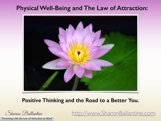 http://www.SharonBallantine.com
“Parenting with the Law of Attraction in Mind”
Physical Well-Being and The Law of Attraction:
Positive Thinking and the Road to a Better You.
 