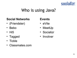 Who is using Java? Social Networks (Friendster) Bebo Hi5 Tagged Tickle Classmates.com   Events eVite MeetUp  Socializr Involver   