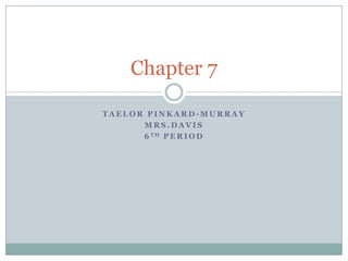 Chapter 7

TAELOR PINKARD-MURRAY
      MRS.DAVIS
      6 TH P E R I O D
 