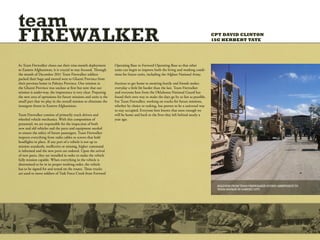 team
FIREWALKER                                                                                                                          CPT DAVID CLINTON
                                                                                                                                    1SG HERBERT TATE




As Team Firewalker closes out their nine-month deployment         Operating Base to Forward Operating Base so that other
to Eastern Afghanistan, it is crucial to stay focused. Through    units can begin to improve both the living and working condi-
the month of December 2011 Team Firewalker soldiers               tions for future units, including the Afghan National Army.
packed their bags and moved west to Ghazni Province from
their previous home in Paktiya Province. Our mission in           Anxious to get home to awaiting family and friends makes
the Ghazni Province was unclear at first but now that our         everyday a little bit harder than the last. Team Firewalker
mission is under-way, the importance is very clear. Preparing     and everyone here from the Oklahoma National Guard has
the new area of operations for future missions and units is the   found their own way to make the days go by as fast as possible.
small part that we play in the overall mission to eliminate the   For Team Firewalker, working on trucks for future missions,
insurgent threat in Eastern Afghanistan.                          whether by choice or tasking, has proven to be a universal way
                                                                  to stay occupied. Everyone here knows that soon enough we
Team Firewalker consists of primarily truck drivers and           will be home and back to the lives they left behind nearly a
wheeled vehicle mechanics. With this composition of               year ago.
personnel, we are responsible for the inspection of both
new and old vehicles and the parts and equipment needed
to ensure the safety of future passengers. Team Firewalker
inspects everything from radio cables to screws that hold
headlights in place. If any part of a vehicle is not up to
mission standards, ineffective or missing, higher command
is informed and the new parts are ordered. Upon the arrival
of new parts, they are installed in order to make the vehicle
fully mission capable. When everything in the vehicle is
determined to be in its proper working order, the vehicle
has to be signed for and tested on the routes. These trucks
are used to move soldiers of Task Force Creek from Forward


                                                                                                                                     PFC COOKFROM TEAM FIREWALKER GIVING ASSISTANCE TO
                                                                                                                                     SOLDIERS [TEAM FIREWALKER] ENJOYING A PIECE
                                                                                                                                     OF PECAN PIE ON GARDEZ CITY.
                                                                                                                                     TEAM SAVAGE IN THANKSGIVING.
 