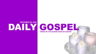 DAILY GOSPEL
FRIDAY OF THE SECOND WEEK OF ADVENT
DECEMBER 09, 2022
 