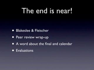 The end is near!

• Blakeslee & Fleischer
• Peer review wrap-up
• A word about the ﬁnal and calendar
• Evaluations
 