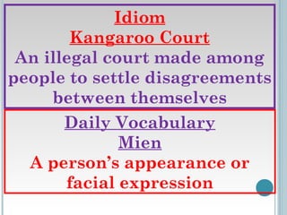 Idiom
Kangaroo Court
An illegal court made among
people to settle disagreements
between themselves
Daily Vocabulary
Mien
A person’s appearance or
facial expression

 