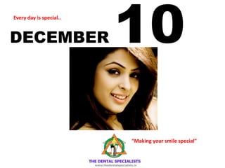 DECEMBER 10 
Every day is special.. 
“Making your smile special”  