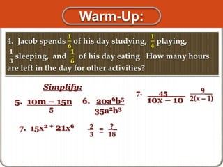 Warm-Up: 
Simplify: 
5. 10m – 15n 
5 
6. 20a6b5 
35a2b3 
7. 15x2 + 21x6 
9__ 
2(x – 1) 
7. 45 
10x – 10 
2 
3 
= ?_ 
18 
 