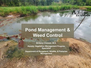 Pond Management &
Weed Control
Brittany Chesser, M.S.
Aquatic Vegetation Management Program
Specialist
Department of Rangeland, Wildlife, & Fisheries
Management
 