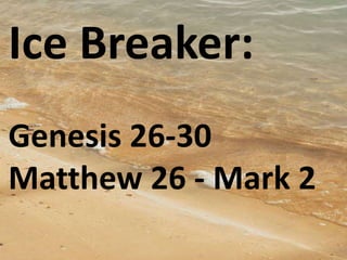Ice Breaker:
Genesis 26-30
Matthew 26 - Mark 2
 