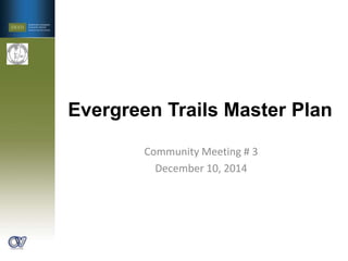 Evergreen Trails Master Plan
Community Meeting # 3
December 10, 2014
 