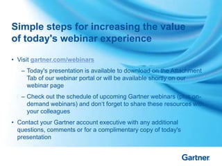 Simple steps for increasing the value
of today's webinar experience
• Visit gartner.com/webinars
– Today's presentation is...