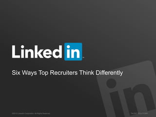 Six Ways Top Recruiters Think Differently

©2013 LinkedIn Corporation. All Rights Reserved.

TALENT SOLUTIONS

 