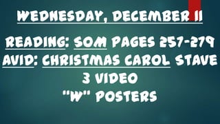 Wednesday, December 11
Reading: SoM pages 257-279
AVID: Christmas Carol Stave
3 video
“W” Posters

 