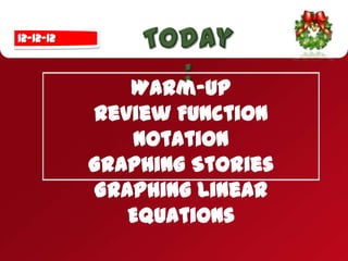 12-12-12



              Warm-Up
           Review Function
               Notation
           Graphing Stories
           Graphing Linear
              Equations
 