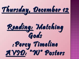 Thursday, December 12
Reading: Matching
Gods
:Percy Timeline
AVID : “W” Posters

 